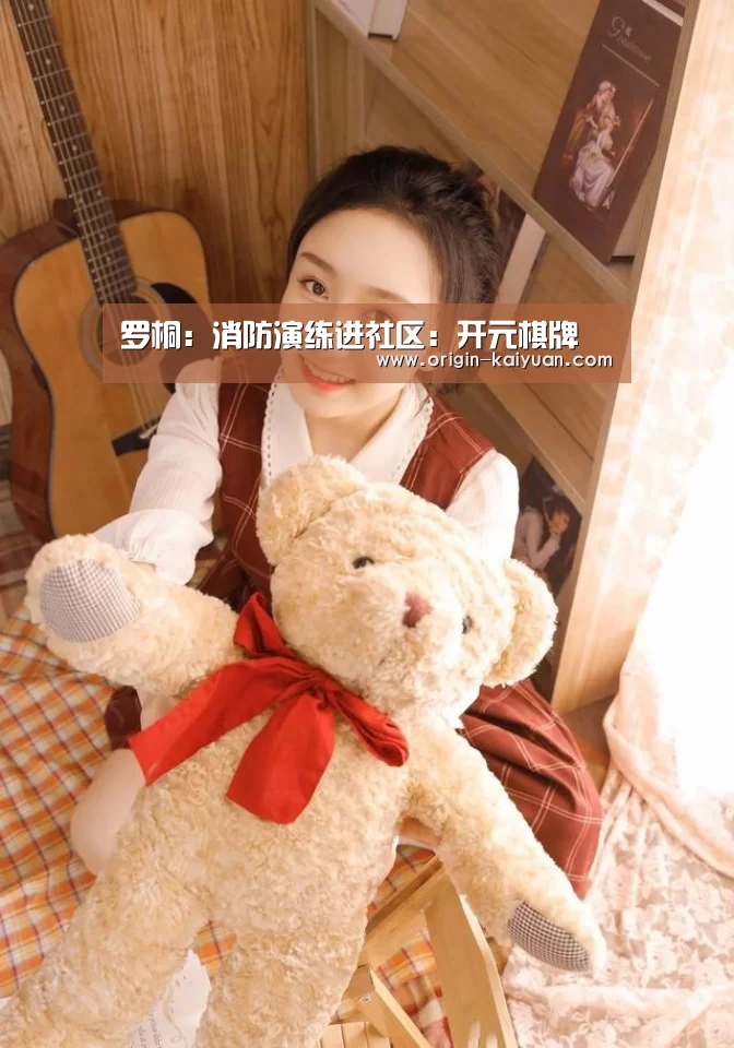 罗桐:消防演练进社区:开元棋牌(图1) 开云平台