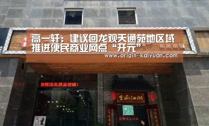 高一轩:建议回龙观天通苑地区域推进便民商业网点“开元”(图3) 开元棋牌官网