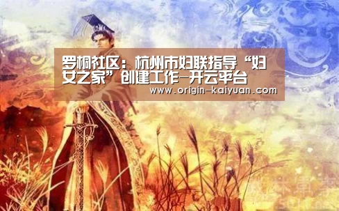 罗桐社区:杭州市妇联指导“妇女之家”创建工作-开云平台(图2) 开元棋牌