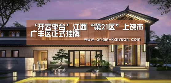 ‘开云平台’江西“第21区”上饶市广丰区正式挂牌(图1) 开元棋牌